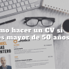 Cómo hacer un CV con 50 años o más